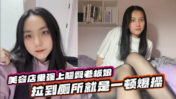 美容店里强上翘臀老板娘,拉到厕所就是一顿爆操,给兄弟们吃点好的}