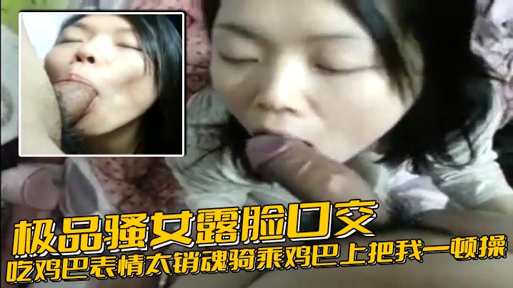 极品骚女露脸口交吃鸡巴表情太销魂骑乘鸡巴上把我一顿操 后入顶操貌似内射}