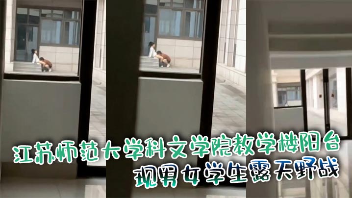 江苏师范大学科文学院教学楼阳台 惊现男女学生露天野战}
