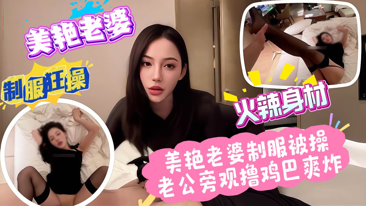 美艳老婆制服被操，老公旁观撸鸡巴爽炸_绿帽奴}