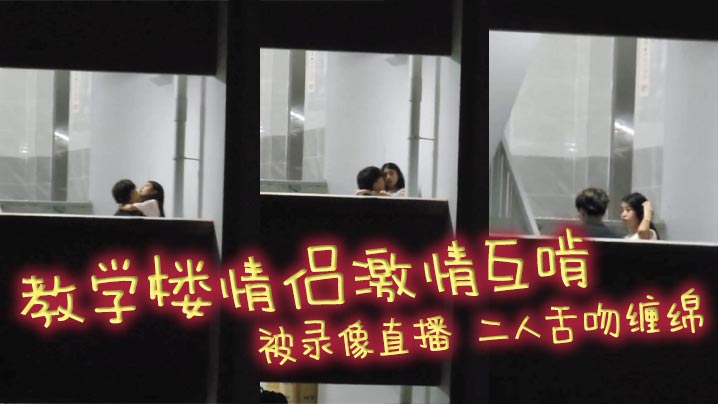 教学楼情侣激情互啃 被录像直播 二人舌吻缠绵 男生手探女生裙底猛扣小穴 淫靡气息扑面而来！}