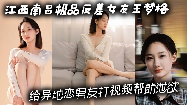 江西南昌极品反差女友王梦格 给异地恋男友打视频帮助泄欲 这样的骚货你打几分}