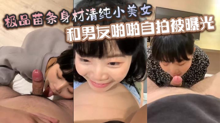 极品苗条身材清纯小美女和男友啪啪自拍被曝光深喉射嘴里玩的真开}