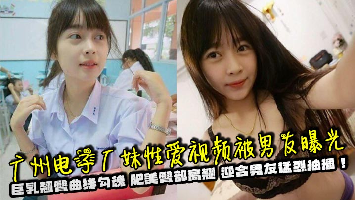 广州电子厂妹性爱视频被男友曝光 巨乳翘臀曲线勾魂 肥美臀部高翘 迎合男友猛烈抽插！}