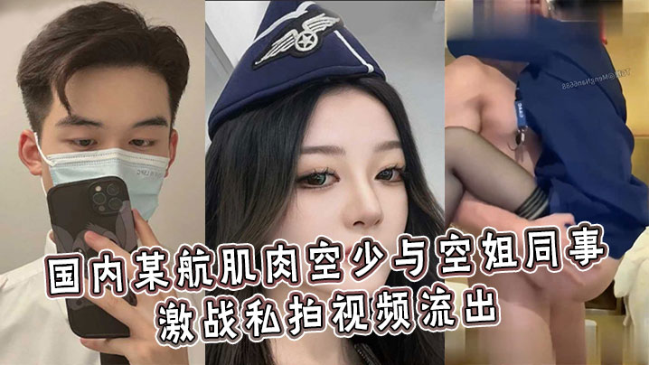 国内某航肌肉空少与空姐同事激战私拍视频流出，各种高难度轮番高潮注入生命原液}