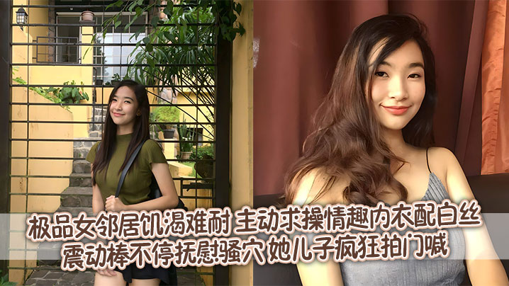 极品女邻居饥渴难耐 主动求操情趣内衣配白丝震动棒不停抚慰骚穴 她儿子疯狂拍门喊}