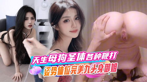 天生母狗圣体，各种鞭打姿势体位完美九头身御姐，极品大嫩穴被猛猛干屁股，无套内射。}
