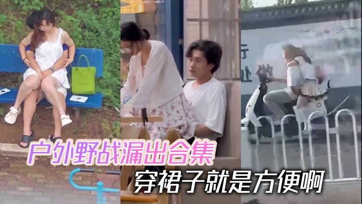 户外野战漏出合集 穿裙子就是方便啊}