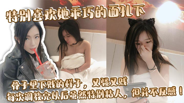 特别喜欢她乖巧的面孔下，骨子里下贱的样子，又骚又贱，每次调教完以后虽然特别粘人，但并不反感！}