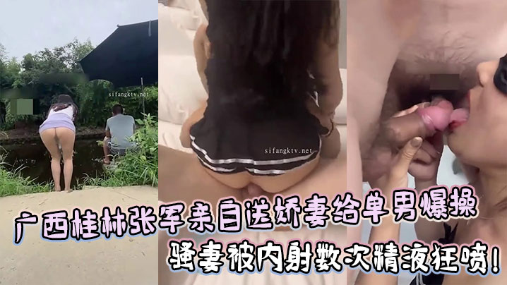 广西桂林张军绿帽老公亲自送娇妻给单男爆操，骚妻被内射数次精液狂喷！}