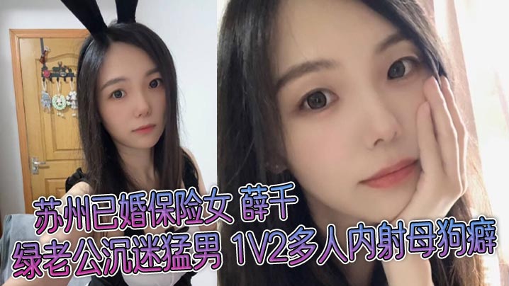 苏州已婚保险女 薛千 绿老公沉迷猛男 1V2多人内射母狗癖 不雅视频流出！}
