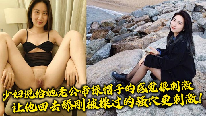少妇说给她老公带绿帽子的感觉很刺激，让他回去舔刚被操过的骚穴更刺激！}