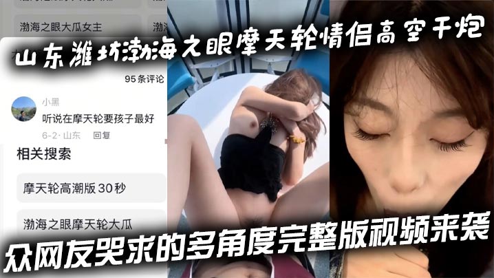 山东潍坊渤海之眼摩天轮情侣高空干炮 众网友哭求的多角度完整版视频来袭}