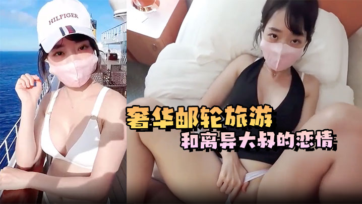 奢华邮轮旅游和离异大叔的恋情，船上第一次遇到就被大叔各种体位猛操，射一次还不够，第二次直接射里面了}
