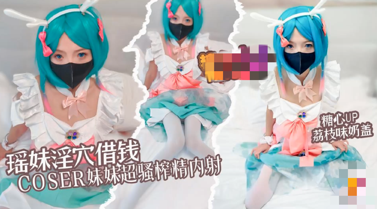 瑶妹淫穴借钱 coser妹妹超淫体榨精 内射中出 荔枝味奶盖