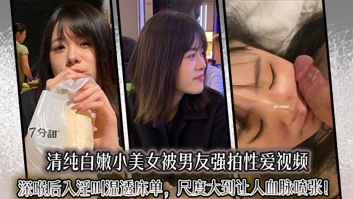 清纯白嫩小美女被男友强拍性爱视频，深喉后入淫叫湿透床单，尺度大到让人血脉喷张！}