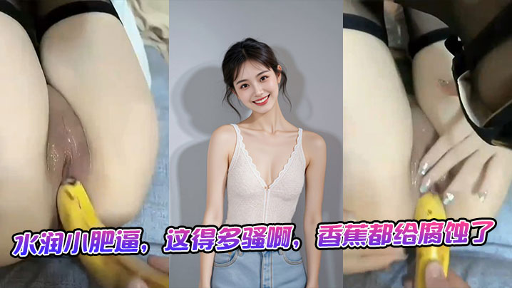 水润小肥逼，这得多骚啊，香蕉都给腐蚀了}