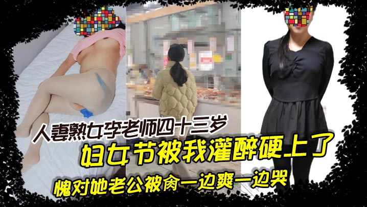 人妻熟女李老师四十三岁。妇女节被我灌醉硬上了，愧对她老公被肏一边爽一边哭}
