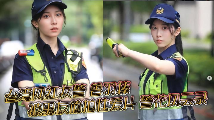 台湾网红女警 曾羽榛 被男友偷拍性爱片 警花风云录 新北警花好衰 贩售获利30万元！}