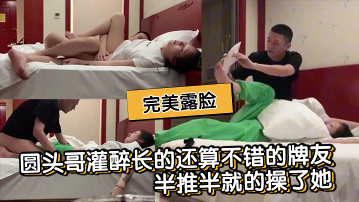 圆头哥灌醉长的还算不错的牌友半推半就的操了她完美露脸}