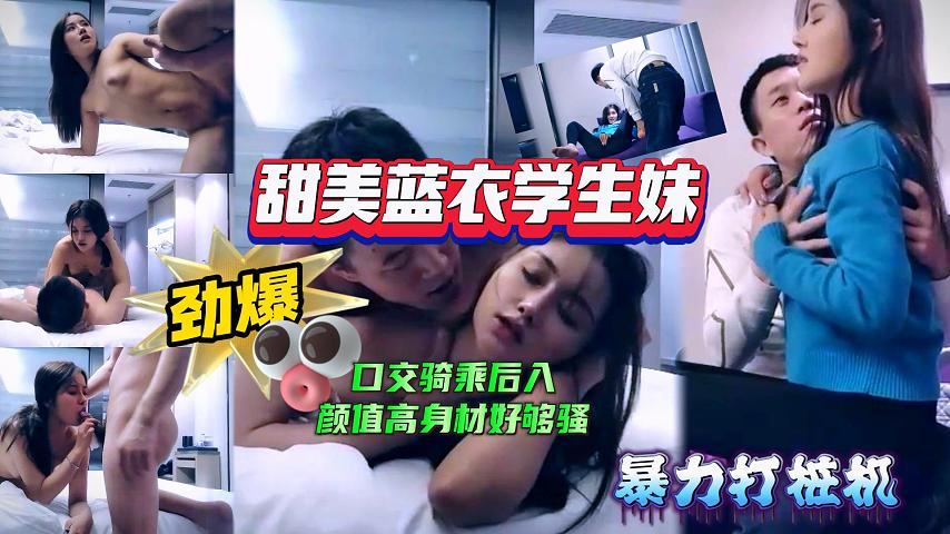 【极品探花】甜美蓝衣学生妹，口交骑乘后入姿势变换多样，颜值高身材好，也够骚}