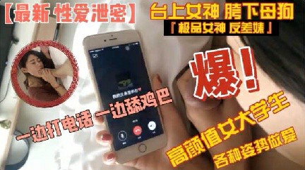 【性爱泄密】高颜值大学生边打电话边吃屌各种姿势做爱}