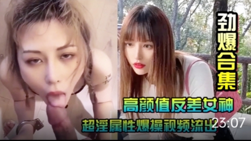【劲爆合集】高颜值反差女神~超淫属性爆操视频流出}