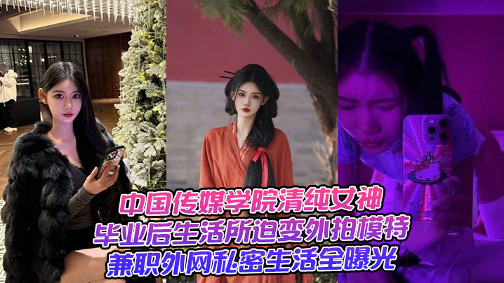中国传媒学院清纯女神，毕业后生活所迫变外拍模特兼职外网私密生活全曝光}