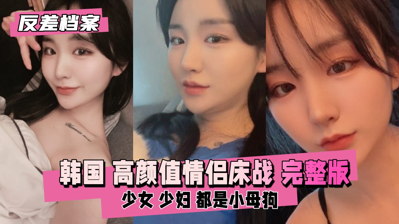 【反差婊档案】韩国高颜值情侣床战直播完整版}