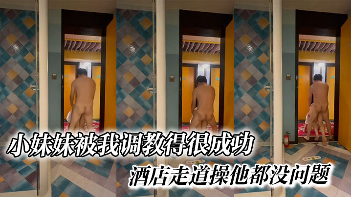 小妹妹被我调教得很成功，酒店走道操他都没问题}