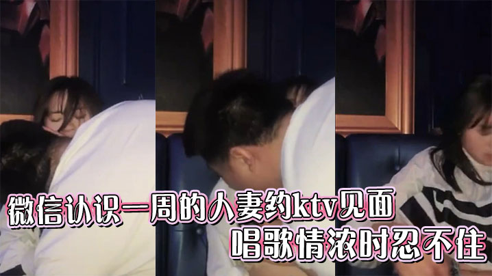 微信认识一周的人妻约ktv见面，唱歌情浓时忍不住}