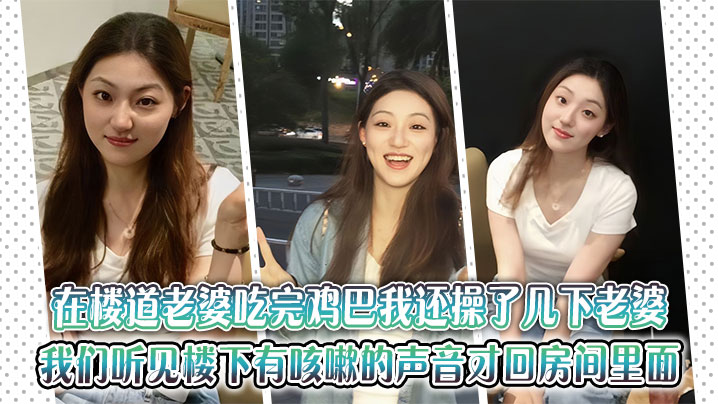 在楼道老婆吃完鸡巴我还操了几下老婆，老婆还淫叫了起来，知道我们听见楼下有咳嗽的声音我才和老婆回房间里面，到了房间里面，之后我就觉得刚才的事情很刺激我，很过瘾}