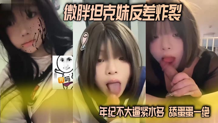 微胖坦克妹反差炸裂 年纪不大逼紧水多 舔蛋蛋一绝 这种微胖的妹子操起来真的舒服}