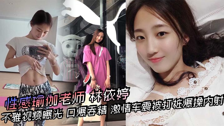 性感瑜伽老师【林依婷】不雅视频曝光 口爆吞精 激情车震被打桩爆操内射 优雅女神骚起来比母狗还淫荡！}