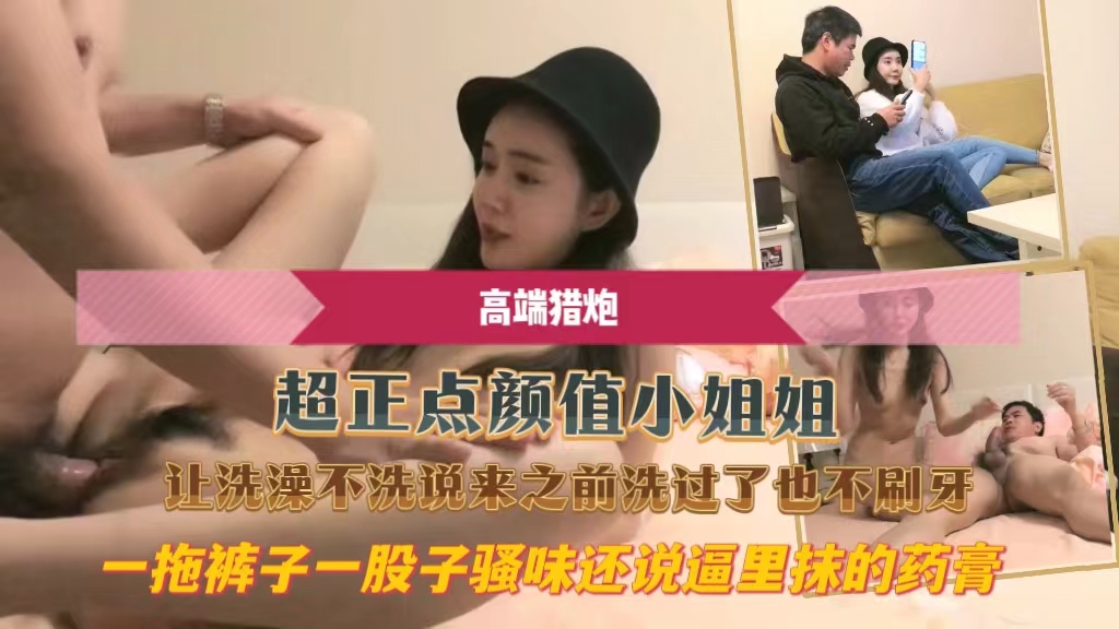 超正点颜值小姐姐让洗澡不洗说来之前洗过了也不刷牙一拖裤子一股子骚味还说逼里抹的药膏}