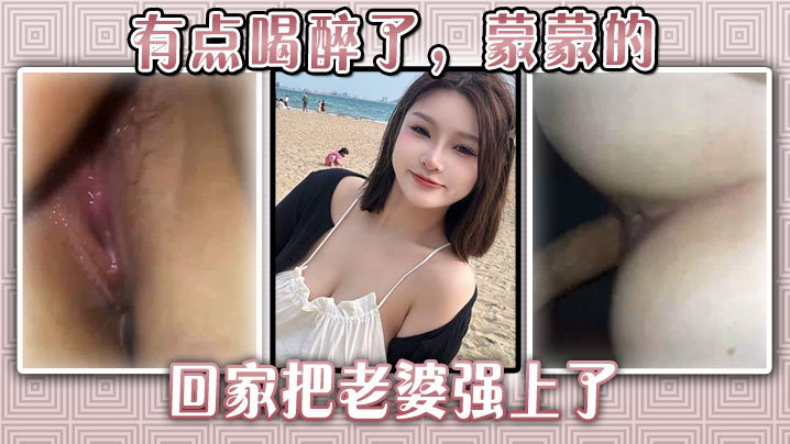 有点喝醉了，蒙蒙的回家把老婆强上了}