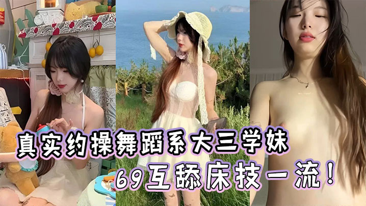 真实约操舞蹈系大三学妹，完美露脸生活照对比69互舔床技一流！}