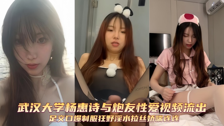 武汉大学杨惠诗与炮友性爱视频流出足交口爆制服狂野淫水拉丝娇喘连连}