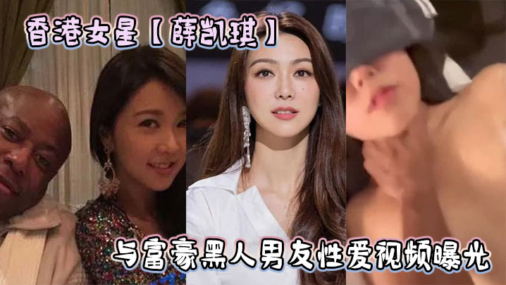 香港女星【薛凯琪】与富豪黑人男友性爱视频曝光}