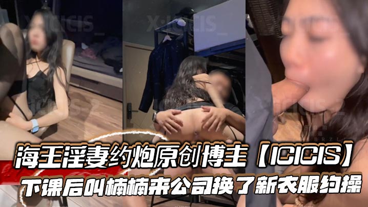 新晋海王淫妻约炮原创博主【ICICIS】下课后叫楠楠来公司换了新衣服约操，办公室外面还有人楠楠不敢叫出声}