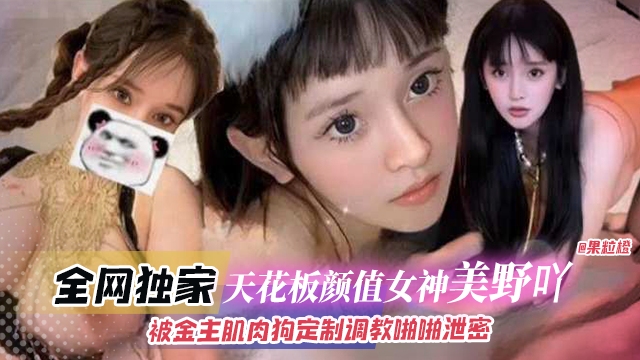 全网独家-天花板颜值女神‘美野呀’被金主肌肉狗定制调教啪啪泄密}