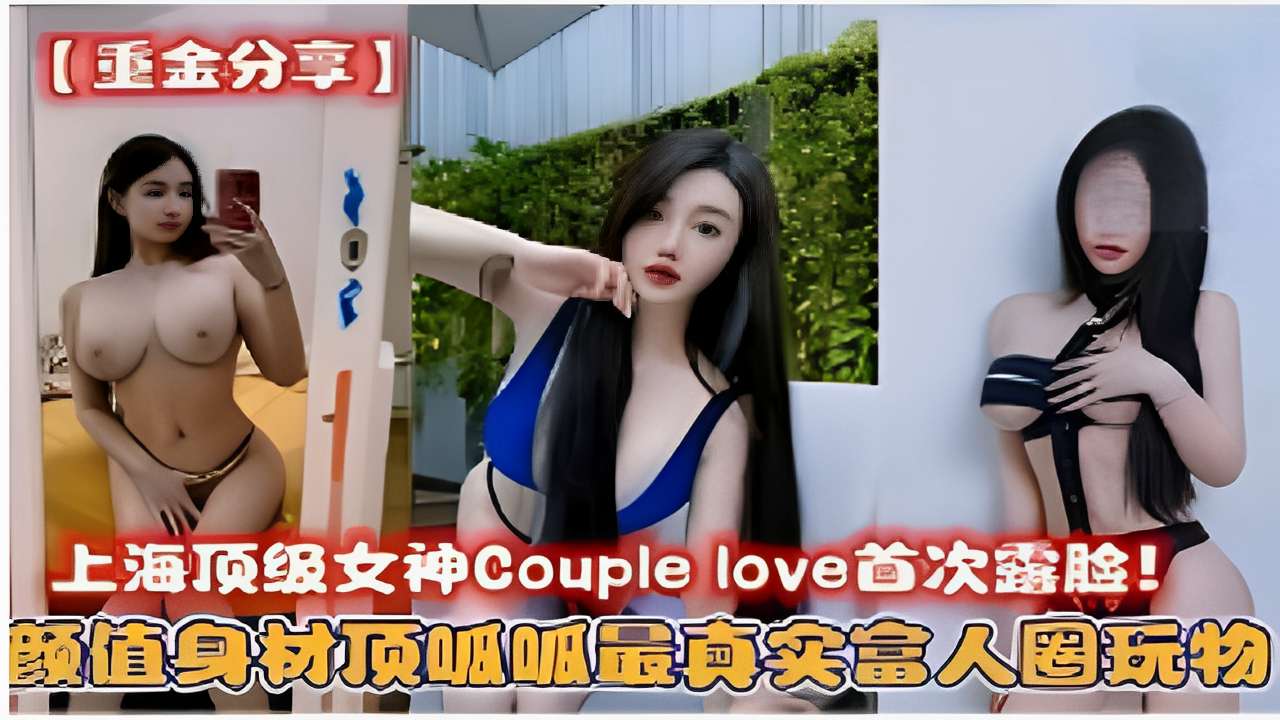 上海顶级女神Couplelove首次露脸！颜值身材顶吸呱最真实富人圈玩物！}