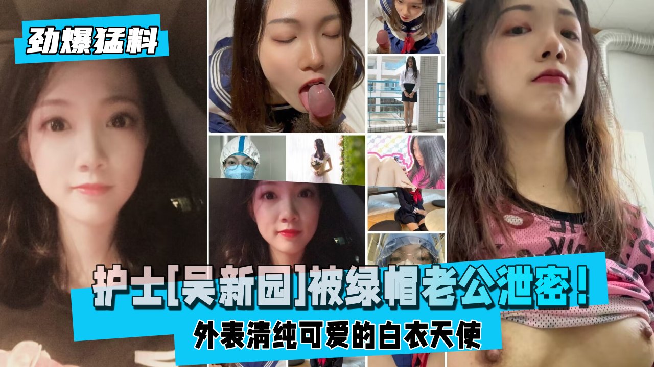 【劲爆猛料】护士[吴新园]被绿帽老公泄密！外表清纯可爱的白衣天使医院取精，JK制服啪啪内射！}