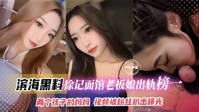 【吃瓜-滨海黑料】连锁店徐记面馆老板娘被曝出轨榜一大哥都是两个孩子的妈妈了视频被粉丝无意扒出}