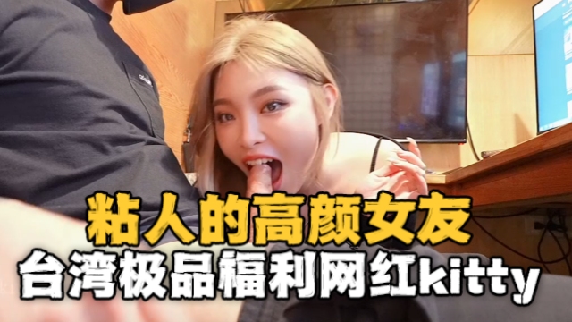 台湾极品福利网红kitty2002102（kitty）粘人的高颜值女友}