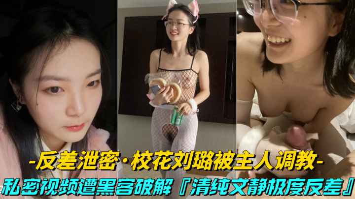 【反差泄密】大学校花刘璐被富哥调教，清纯文静极度反差婊视频流出}