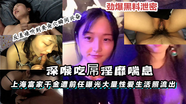 【黑料】上海富家千金遭前任曝光大量性爱生活照流出深喉吃屌淫}