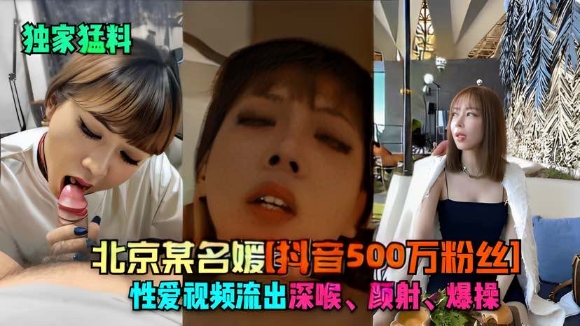 【独家猛料】北京某名媛[抖音500万粉约]性爱视频流出}