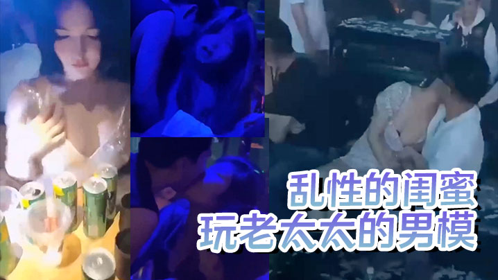 【疯狂夜店】玩老太太的男模  酒后乱性的闺蜜}