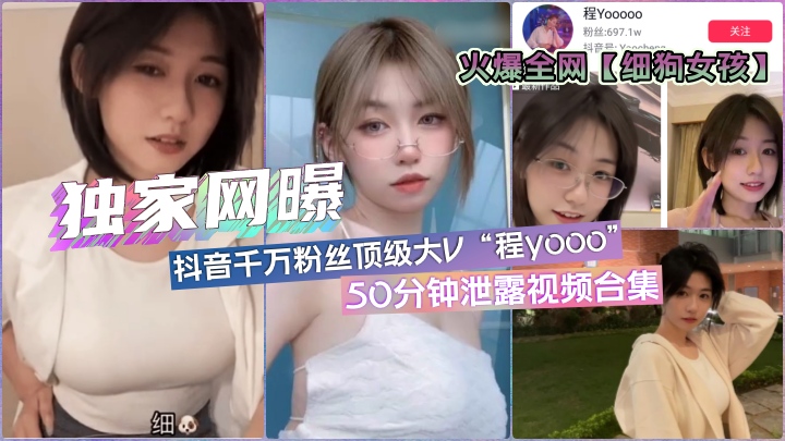 【独家网曝】全网疯传「细狗女孩」抖音顶流网红程y·各版本50分钟合集}